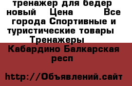 тренажер для бедер. новый  › Цена ­ 400 - Все города Спортивные и туристические товары » Тренажеры   . Кабардино-Балкарская респ.